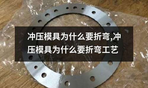 沖壓模具為什么要折彎,沖壓模具為什么要折彎工藝