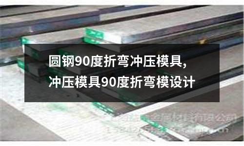 圓鋼90度折彎沖壓模具,沖壓模具90度折彎模設(shè)計(jì)