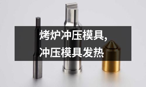 烤爐沖壓模具,沖壓模具發(fā)熱