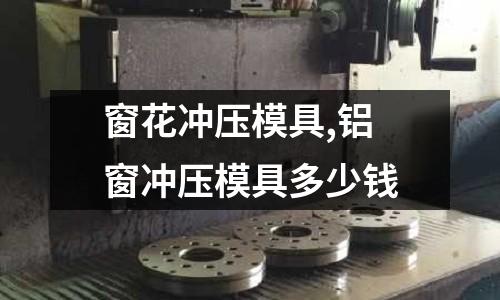 窗花沖壓模具,鋁窗沖壓模具多少錢