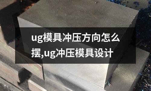 ug模具沖壓方向怎么擺,ug沖壓模具設計