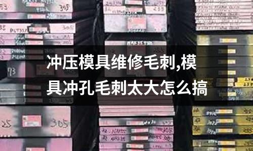 沖壓模具維修毛刺,模具沖孔毛刺太大怎么搞