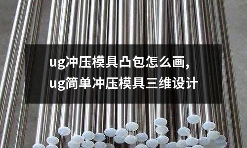 ug沖壓模具凸包怎么畫,ug簡單沖壓模具三維設(shè)計