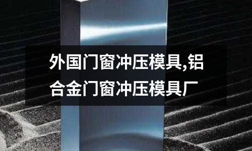 外國(guó)門窗沖壓模具,鋁合金門窗沖壓模具廠