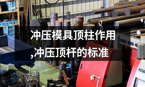 沖壓模具頂柱作用,沖壓頂桿的標準