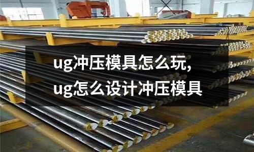 ug沖壓模具怎么玩,ug怎么設計沖壓模具