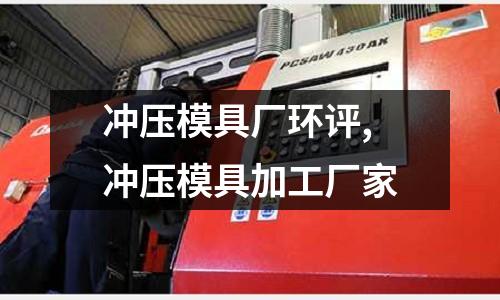 沖壓模具廠環(huán)評,沖壓模具加工廠家