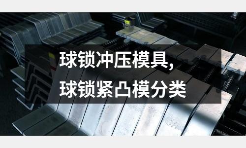 球鎖沖壓模具,球鎖緊凸模分類(lèi)