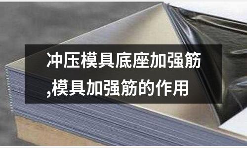 沖壓模具底座加強筋,模具加強筋的作用