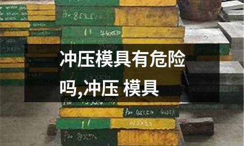 沖壓模具有危險(xiǎn)嗎,沖壓 模具