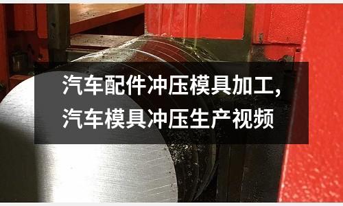 汽車(chē)配件沖壓模具加工,汽車(chē)模具沖壓生產(chǎn)視頻