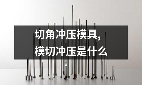 切角沖壓模具,模切沖壓是什么