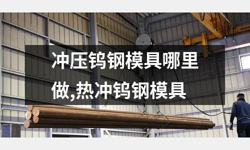 沖壓鎢鋼模具哪里做,熱沖鎢鋼模具