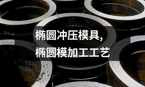 橢圓沖壓模具,橢圓模加工工藝