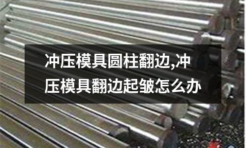 沖壓模具圓柱翻邊,沖壓模具翻邊起皺怎么辦