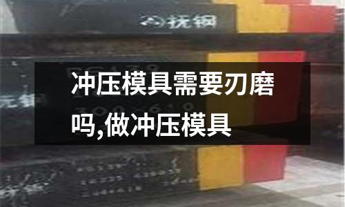 沖壓模具需要刃磨嗎,做沖壓模具