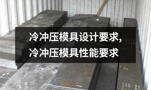 冷沖壓模具設計要求,冷沖壓模具性能要求