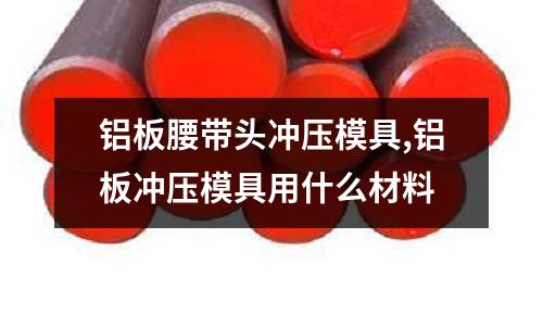 鋁板腰帶頭沖壓模具,鋁板沖壓模具用什么材料