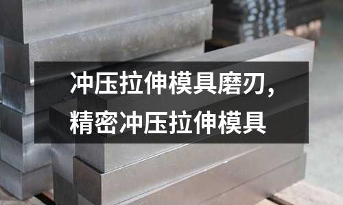 沖壓拉伸模具磨刃,精密沖壓拉伸模具