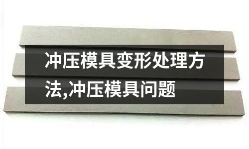 沖壓模具變形處理方法,沖壓模具問題