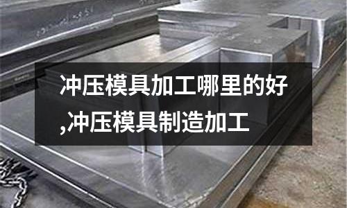 沖壓模具加工哪里的好,沖壓模具制造加工