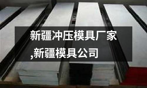 新疆沖壓模具廠家,新疆模具公司