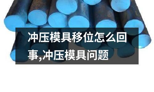 沖壓模具移位怎么回事,沖壓模具問題