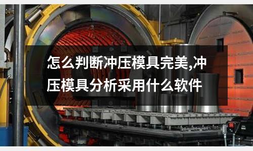 怎么判斷沖壓模具完美,沖壓模具分析采用什么軟件