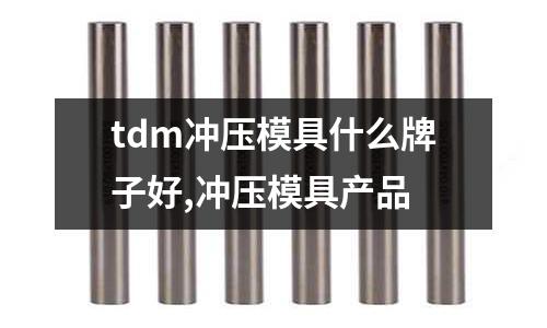 tdm沖壓模具什么牌子好,沖壓模具產(chǎn)品