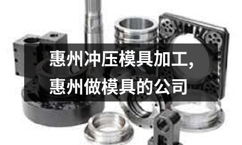 惠州沖壓模具加工,惠州做模具的公司