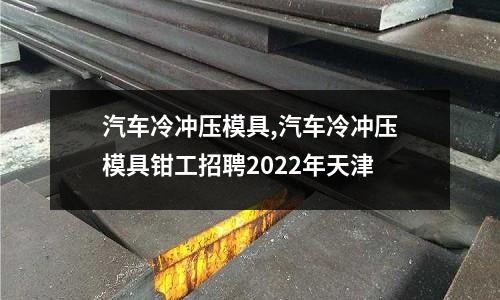 汽車?yán)錄_壓模具,汽車?yán)錄_壓模具鉗工招聘2022年天津