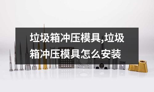 垃圾箱沖壓模具,垃圾箱沖壓模具怎么安裝