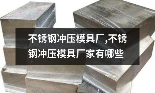 不銹鋼沖壓模具廠,不銹鋼沖壓模具廠家有哪些