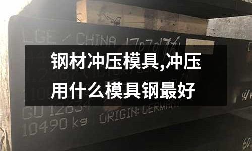 鋼材沖壓模具,沖壓用什么模具鋼最好