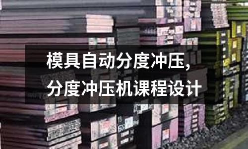 模具自動分度沖壓,分度沖壓機課程設計