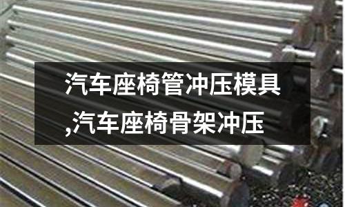 汽車座椅管沖壓模具,汽車座椅骨架沖壓