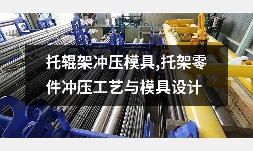 托輥架沖壓模具,托架零件沖壓工藝與模具設(shè)計(jì)