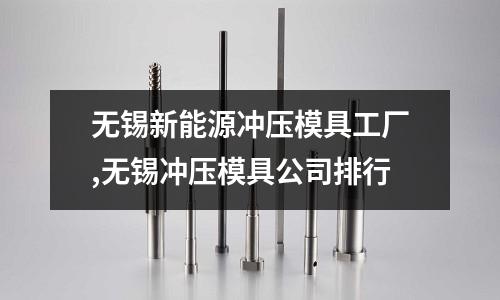 無(wú)錫新能源沖壓模具工廠(chǎng),無(wú)錫沖壓模具公司排行