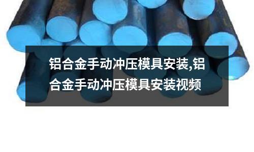 鋁合金手動沖壓模具安裝,鋁合金手動沖壓模具安裝視頻