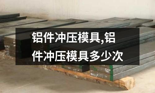 鋁件沖壓模具,鋁件沖壓模具多少次