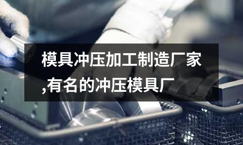 模具沖壓加工制造廠家,有名的沖壓模具廠