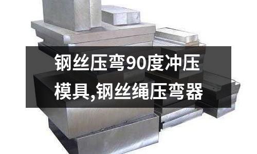 鋼絲壓彎90度沖壓模具,鋼絲繩壓彎器