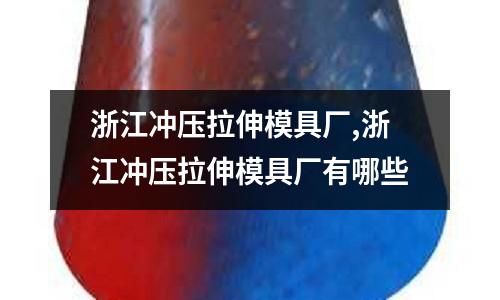 浙江沖壓拉伸模具廠,浙江沖壓拉伸模具廠有哪些