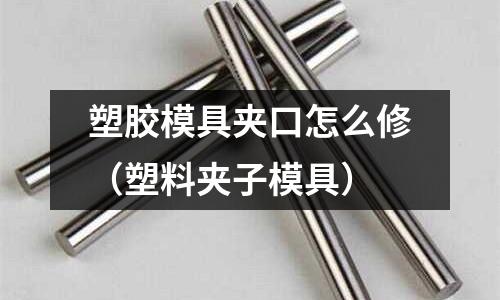 塑膠模具夾口怎么修（塑料夾子模具）