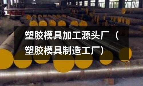 塑膠模具加工源頭廠（塑膠模具制造工廠）