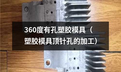 360度有孔塑膠模具（塑膠模具頂針孔的加工）