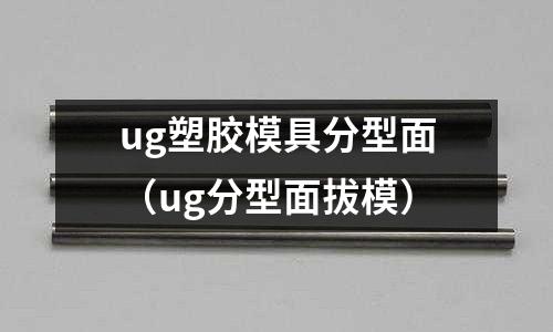 ug塑膠模具分型面（ug分型面拔模）