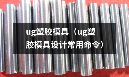 ug塑膠模具（ug塑膠模具設(shè)計常用命令）