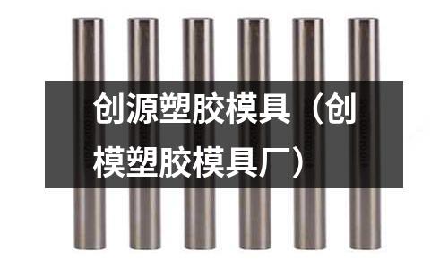 創(chuàng)源塑膠模具（創(chuàng)模塑膠模具廠）