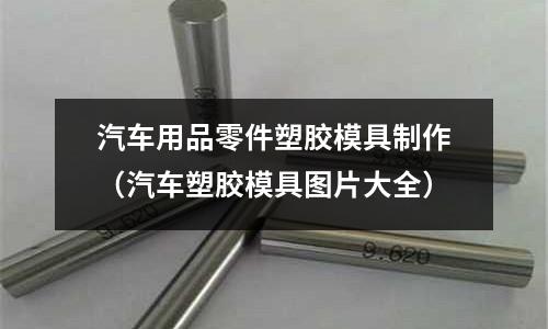 汽車用品零件塑膠模具制作（汽車塑膠模具圖片大全）